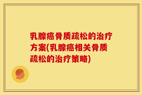 乳腺癌骨质疏松的治疗方案(乳腺癌相关骨质疏松的治疗策略)