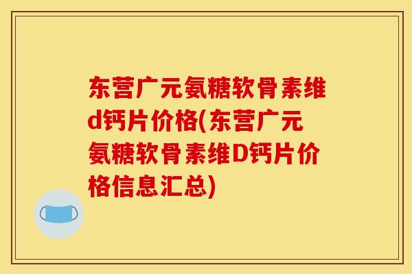 东营广元氨糖软骨素维d钙片价格(东营广元氨糖软骨素维D钙片价格信息汇总)