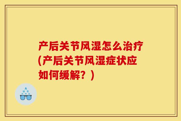 产后关节风湿怎么治疗(产后关节风湿症状应如何缓解？)