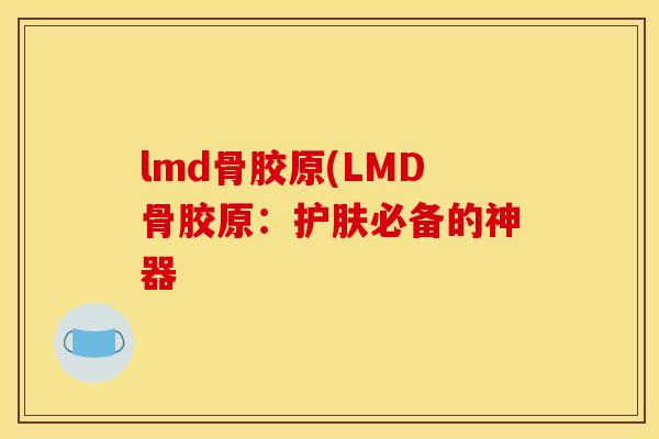 lmd骨胶原(LMD骨胶原：护肤必备的神器