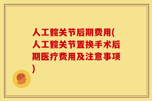 人工髋关节后期费用(人工髋关节置换手术后期医疗费用及注意事项)