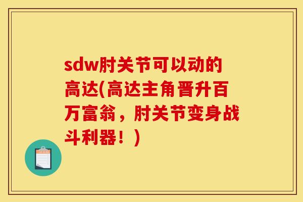 sdw肘关节可以动的高达(高达主角晋升百万富翁，肘关节变身战斗利器！)