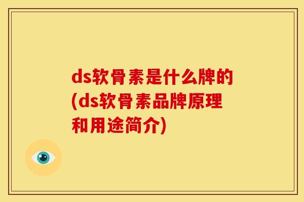 ds软骨素是什么牌的(ds软骨素品牌原理和用途简介)