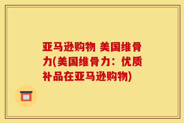 亚马逊购物 美国维骨力(美国维骨力：优质补品在亚马逊购物)