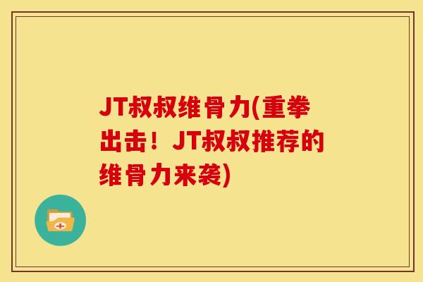JT叔叔维骨力(重拳出击！JT叔叔推荐的维骨力来袭)