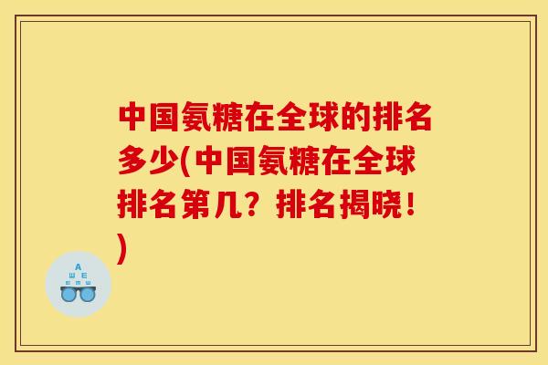 中国氨糖在全球的排名多少(中国氨糖在全球排名第几？排名揭晓！)