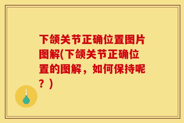 下颌关节正确位置图片图解(下颌关节正确位置的图解，如何保持呢？)