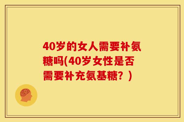 40岁的女人需要补氨糖吗(40岁女性是否需要补充氨基糖？)
