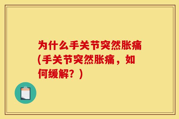 为什么手关节突然胀痛(手关节突然胀痛，如何缓解？)