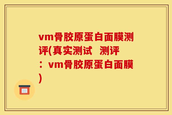 vm骨胶原蛋白面膜测评(真实测试  测评：vm骨胶原蛋白面膜)