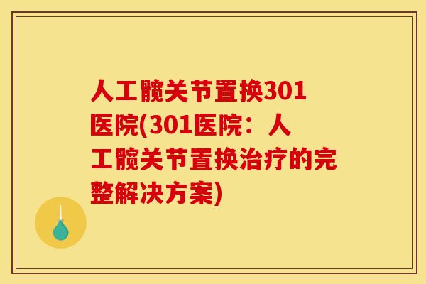 人工髋关节置换301医院(301医院：人工髋关节置换治疗的完整解决方案)