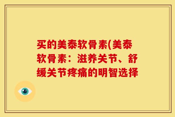 买的美泰软骨素(美泰软骨素：滋养关节、舒缓关节疼痛的明智选择
