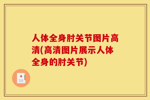 人体全身肘关节图片高清(高清图片展示人体全身的肘关节)