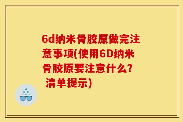 6d纳米骨胶原做完注意事项(使用6D纳米骨胶原要注意什么？  清单提示)