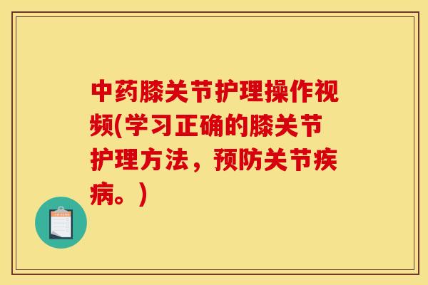 中药膝关节护理操作视频(学习正确的膝关节护理方法，预防关节疾病。)