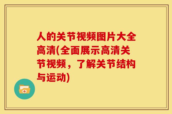 人的关节视频图片大全高清(全面展示高清关节视频，了解关节结构与运动)