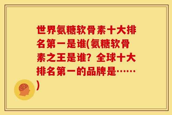 世界氨糖软骨素十大排名第一是谁(氨糖软骨素之王是谁？全球十大排名第一的品牌是……)