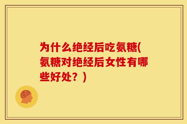 为什么绝经后吃氨糖(氨糖对绝经后女性有哪些好处？)