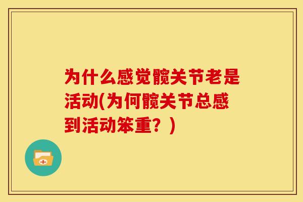 为什么感觉髋关节老是活动(为何髋关节总感到活动笨重？)