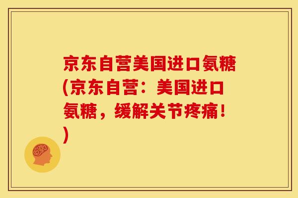 京东自营美国进口氨糖(京东自营：美国进口氨糖，缓解关节疼痛！)