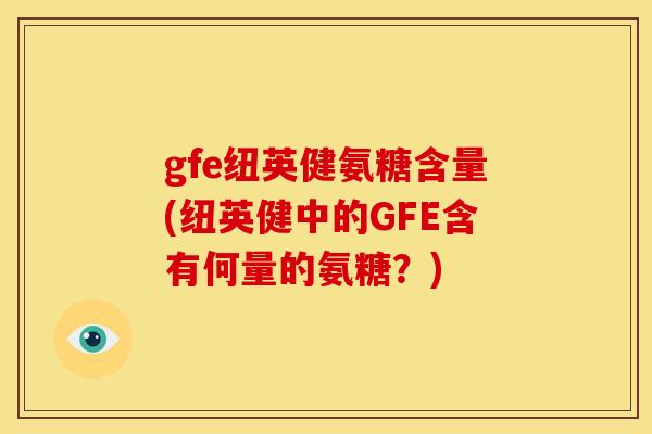 gfe纽英健氨糖含量(纽英健中的GFE含有何量的氨糖？)