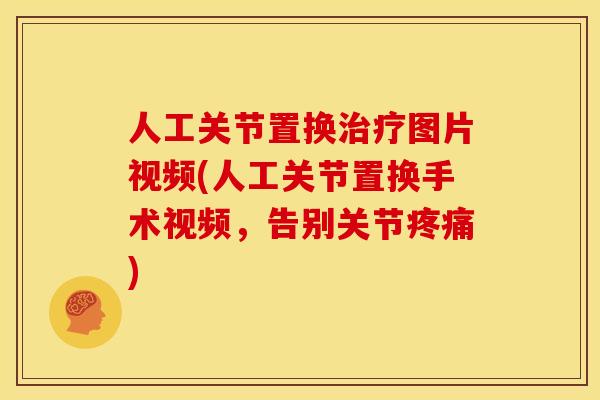 人工关节置换治疗图片视频(人工关节置换手术视频，告别关节疼痛)