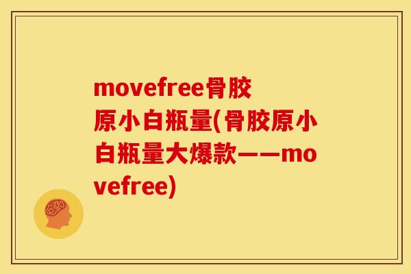 movefree骨胶原小白瓶量(骨胶原小白瓶量大爆款——movefree)