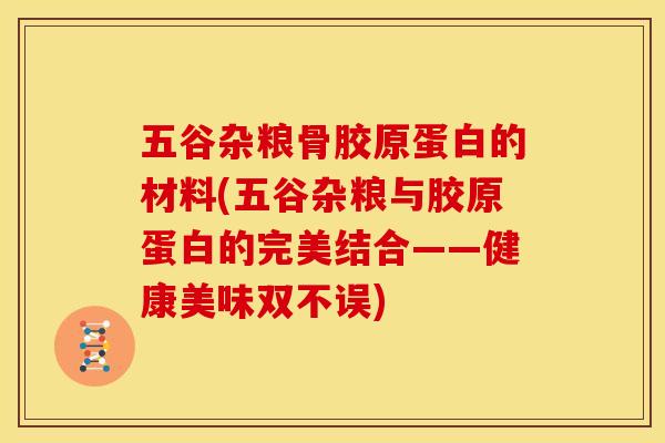 五谷杂粮骨胶原蛋白的材料(五谷杂粮与胶原蛋白的完美结合——健康美味双不误)