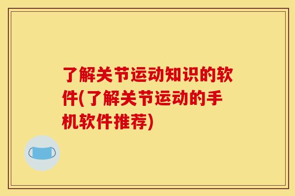 了解关节运动知识的软件(了解关节运动的手机软件推荐)