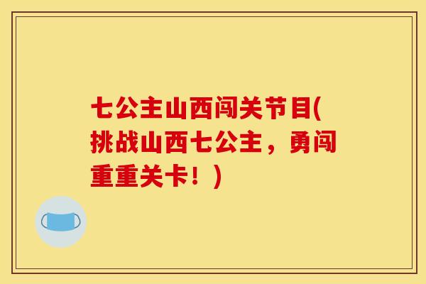 七公主山西闯关节目(挑战山西七公主，勇闯重重关卡！)