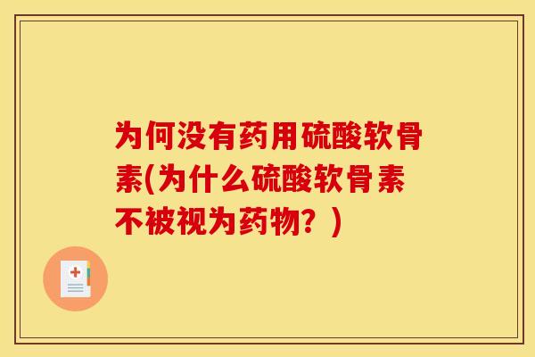为何没有药用硫酸软骨素(为什么硫酸软骨素不被视为药物？)
