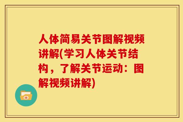 人体简易关节图解视频讲解(学习人体关节结构，了解关节运动：图解视频讲解)