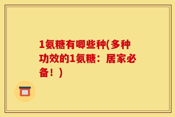 1氨糖有唧些种(多种功效的1氨糖：居家必备！)