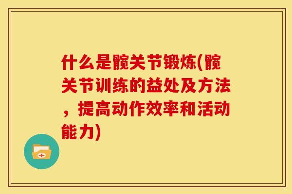 什么是髋关节锻炼(髋关节训练的益处及方法，提高动作效率和活动能力)
