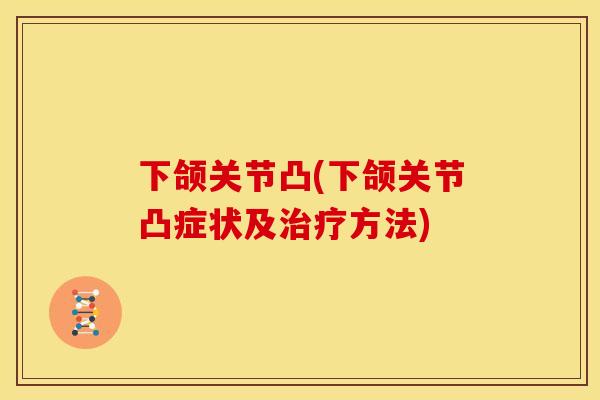 下颌关节凸(下颌关节凸症状及治疗方法)