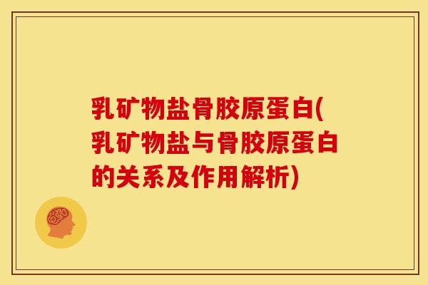 乳矿物盐骨胶原蛋白(乳矿物盐与骨胶原蛋白的关系及作用解析)