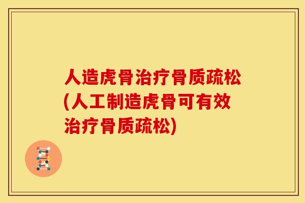 人造虎骨治疗骨质疏松(人工制造虎骨可有效治疗骨质疏松)