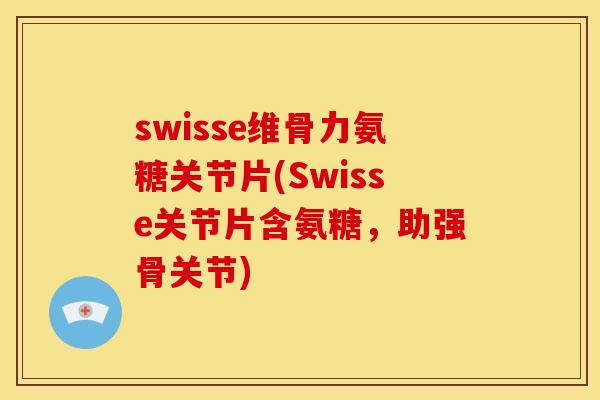 swisse维骨力氨糖关节片(Swisse关节片含氨糖，助强骨关节)