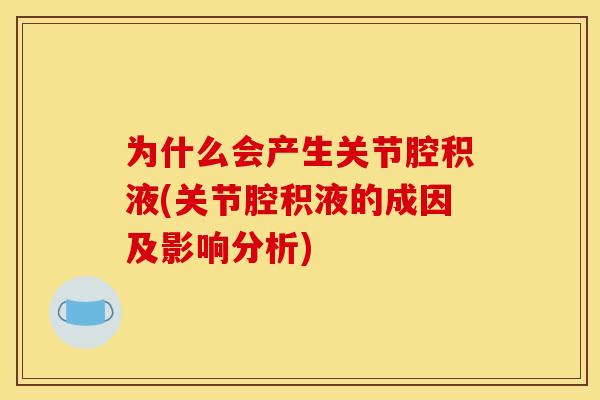 为什么会产生关节腔积液(关节腔积液的成因及影响分析)