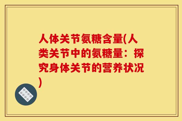 人体关节氨糖含量(人类关节中的氨糖量：探究身体关节的营养状况)