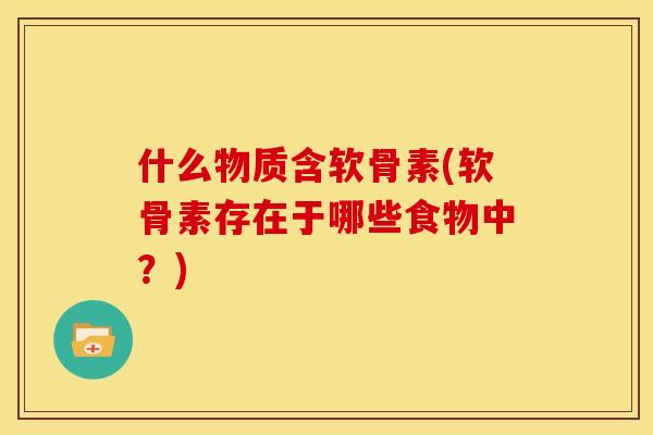 什么物质含软骨素(软骨素存在于哪些食物中？)