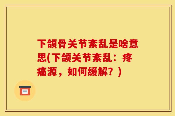下颌骨关节紊乱是啥意思(下颌关节紊乱：疼痛源，如何缓解？)