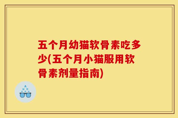 五个月幼猫软骨素吃多少(五个月小猫服用软骨素剂量指南)