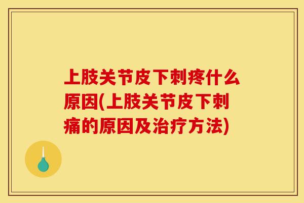 上肢关节皮下刺疼什么原因(上肢关节皮下刺痛的原因及治疗方法)