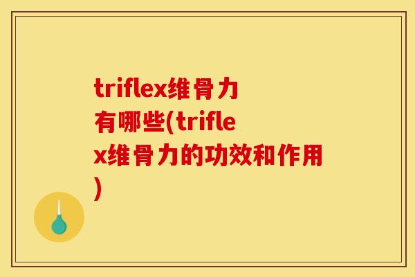 triflex维骨力有哪些(triflex维骨力的功效和作用)