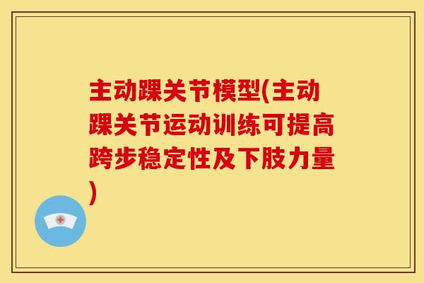 主动踝关节模型(主动踝关节运动训练可提高跨步稳定性及下肢力量)
