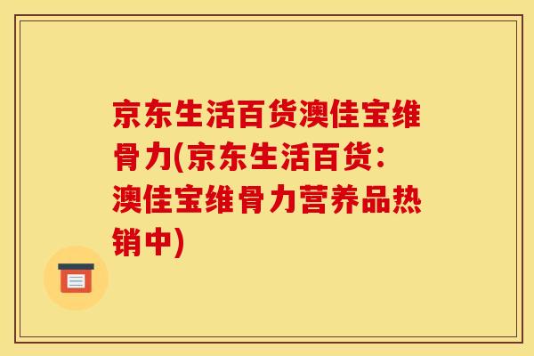 京东生活百货澳佳宝维骨力(京东生活百货：澳佳宝维骨力营养品热销中)