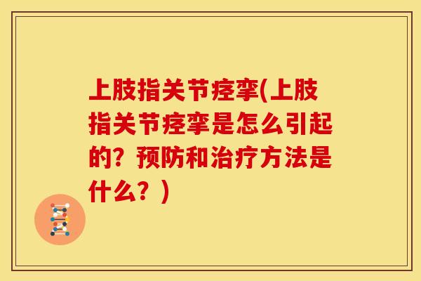 上肢指关节痉挛(上肢指关节痉挛是怎么引起的？预防和治疗方法是什么？)
