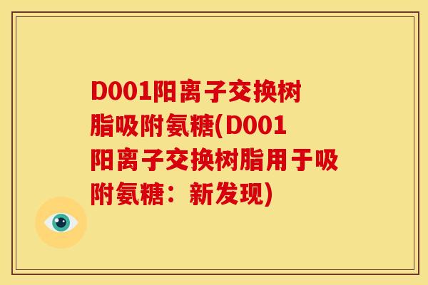 D001阳离子交换树脂吸附氨糖(D001阳离子交换树脂用于吸附氨糖：新发现)