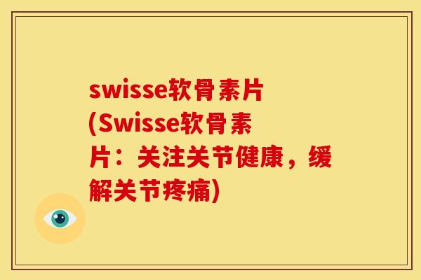 swisse软骨素片(Swisse软骨素片：关注关节健康，缓解关节疼痛)